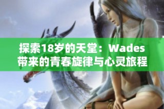 探索18岁的天堂：Wades带来的青春旋律与心灵旅程