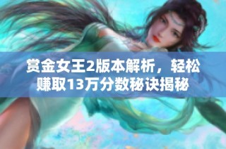 赏金女王2版本解析，轻松赚取13万分数秘诀揭秘