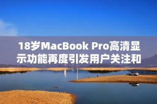 18岁MacBook Pro高清显示功能再度引发用户关注和讨论