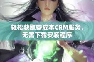 轻松获取零成本CRM服务，无需下载安装程序