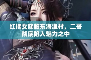 红拂女降临东海渔村，二哥彻底陷入魅力之中