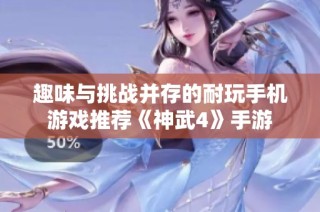 趣味与挑战并存的耐玩手机游戏推荐《神武4》手游