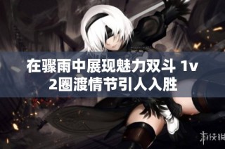 在骤雨中展现魅力双斗 1v2圈渡情节引人入胜