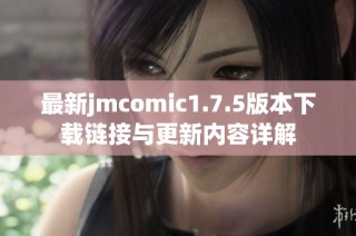 最新jmcomic1.7.5版本下载链接与更新内容详解