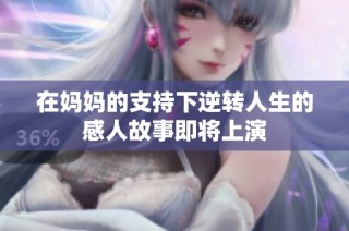 在妈妈的支持下逆转人生的感人故事即将上演