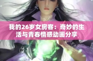 我的26岁女房客：奇妙的生活与青春情感动画分享