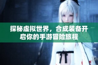 探秘虚拟世界，合成装备开启你的手游冒险旅程
