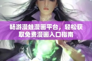 畅游漫蛙漫画平台，轻松获取免费漫画入口指南