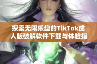 探索无限乐趣的TikTok成人版破解软件下载与体验指南