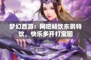 梦幻西游：网吧畅饮东鹏特饮，快乐多开打宝图