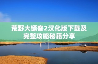 荒野大镖客2汉化版下载及完整攻略秘籍分享