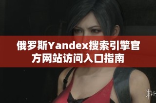 俄罗斯Yandex搜索引擎官方网站访问入口指南