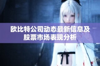 欧比特公司动态最新信息及股票市场表现分析
