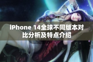 iPhone 14全球不同版本对比分析及特点介绍