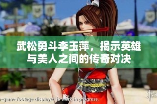 武松勇斗李玉萍，揭示英雄与美人之间的传奇对决