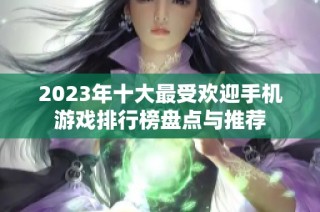 2023年十大最受欢迎手机游戏排行榜盘点与推荐