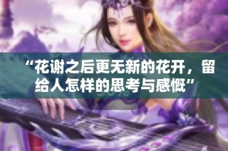 “花谢之后更无新的花开，留给人怎样的思考与感慨”