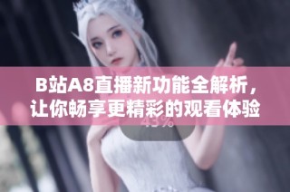 B站A8直播新功能全解析，让你畅享更精彩的观看体验