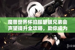 魔兽世界怀旧服瑟银兄弟会声望提升全攻略，助你成为游戏高手！