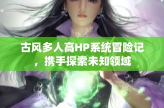 古风多人高HP系统冒险记，携手探索未知领域