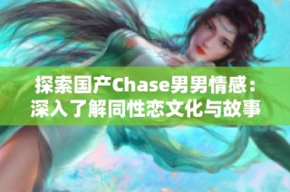 探索国产Chase男男情感：深入了解同性恋文化与故事