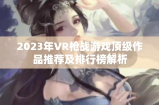 2023年VR枪战游戏顶级作品推荐及排行榜解析