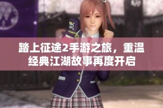 踏上征途2手游之旅，重温经典江湖故事再度开启