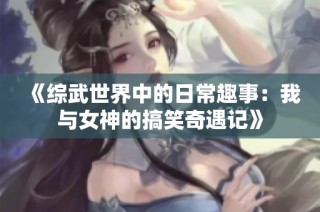 《综武世界中的日常趣事：我与女神的搞笑奇遇记》