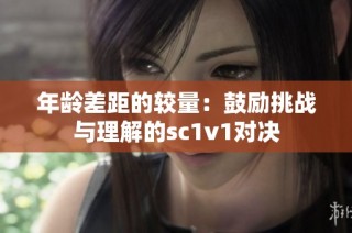 年龄差距的较量：鼓励挑战与理解的sc1v1对决