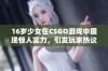 16岁少女在CSGO游戏中展现惊人实力，引发玩家热议