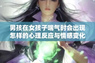 男孩在女孩子喘气时会出现怎样的心理反应与情感变化