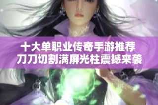 十大单职业传奇手游推荐 刀刀切割满屏光柱震撼来袭