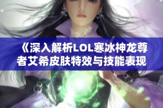 《深入解析LOL寒冰神龙尊者艾希皮肤特效与技能表现》
