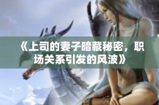 《上司的妻子暗藏秘密，职场关系引发的风波》