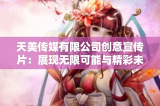 天美传媒有限公司创意宣传片：展现无限可能与精彩未来