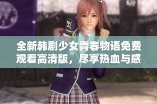 全新韩剧少女青春物语免费观看高清版，尽享热血与感动