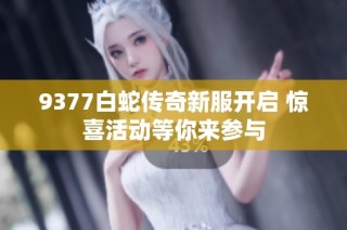 9377白蛇传奇新服开启 惊喜活动等你来参与