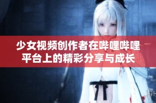 少女视频创作者在哔哩哔哩平台上的精彩分享与成长