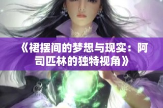 《裙摆间的梦想与现实：阿司匹林的独特视角》