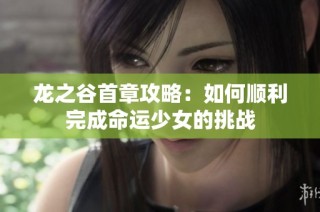 龙之谷首章攻略：如何顺利完成命运少女的挑战
