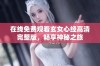 在线免费观看玄女心经高清完整版，畅享神秘之旅