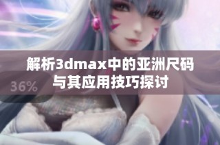 解析3dmax中的亚洲尺码与其应用技巧探讨