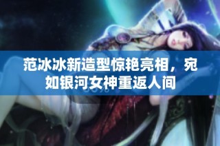 范冰冰新造型惊艳亮相，宛如银河女神重返人间