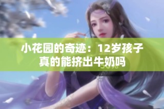 小花园的奇迹：12岁孩子真的能挤出牛奶吗