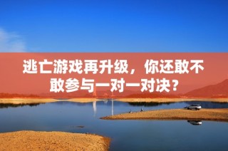 逃亡游戏再升级，你还敢不敢参与一对一对决？