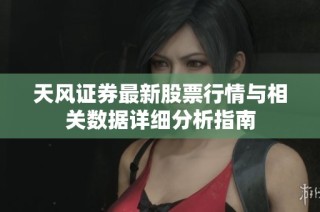 天风证券最新股票行情与相关数据详细分析指南