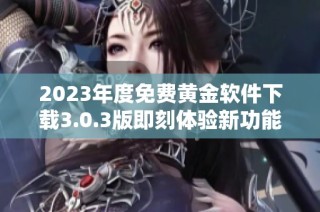 2023年度免费黄金软件下载3.0.3版即刻体验新功能