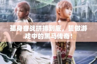 孤身奋战拼搏到底，誓做游戏中的黑马传奇！
