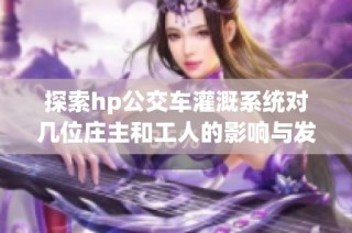 探索hp公交车灌溉系统对几位庄主和工人的影响与发展