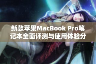 新款苹果MacBook Pro笔记本全面评测与使用体验分享